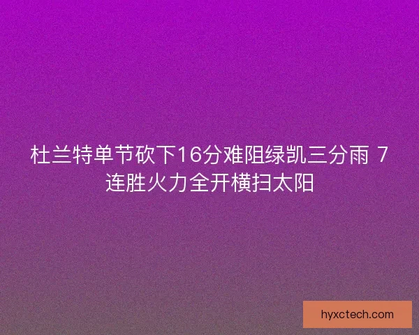 杜兰特单节砍下16分难阻绿凯三分雨 7连胜火力全开横扫太阳