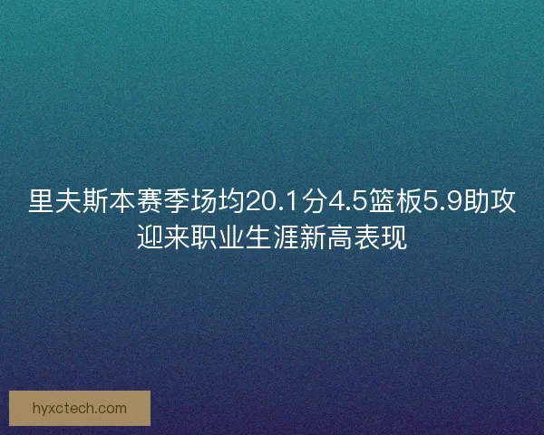 里夫斯本赛季场均20.1分4.5篮板5.9助攻迎来职业生涯新高表现