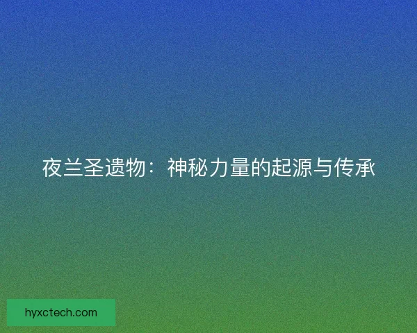 夜兰圣遗物：神秘力量的起源与传承