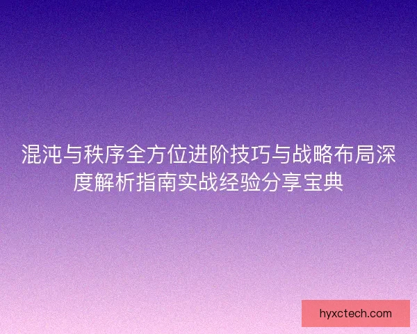 混沌与秩序全方位进阶技巧与战略布局深度解析指南实战经验分享宝典