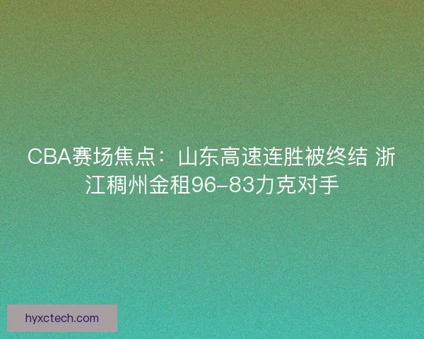 CBA赛场焦点：山东高速连胜被终结 浙江稠州金租96-83力克对手