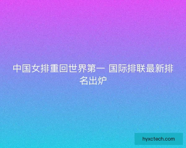 中国女排重回世界第一 国际排联最新排名出炉