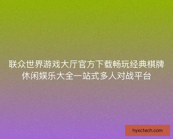联众世界游戏大厅官方下载畅玩经典棋牌休闲娱乐大全一站式多人对战平台