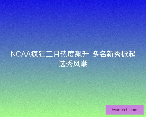 NCAA疯狂三月热度飙升 多名新秀掀起选秀风潮